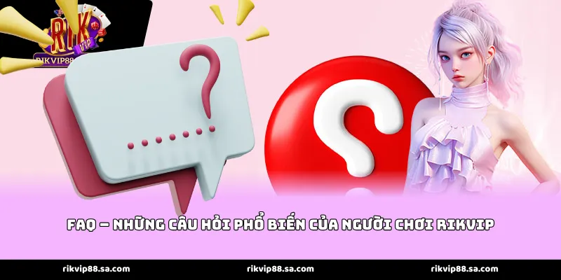 FAQ – Những câu hỏi phổ biến của người chơi Rikvip
