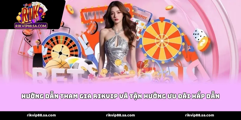 Hướng dẫn tham gia Rikvip và tận hưởng ưu đãi hấp dẫn