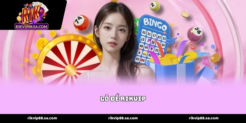 Lô đề rikvip - Sân chơi số học minh bạch và đẳng cấp nhất