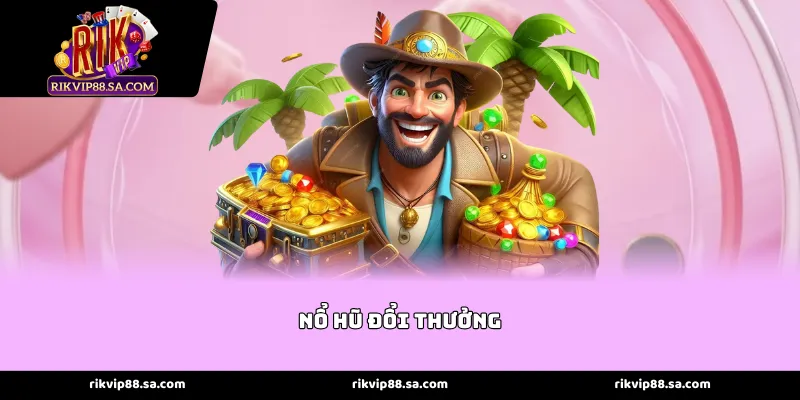 Thế giới Nổ Hũ Đổi Thưởng đẳng cấp với đồ họa bùng nổ